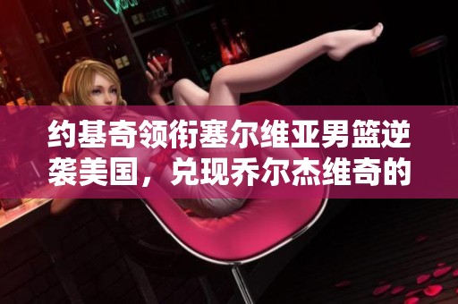 约基奇领衔塞尔维亚男篮逆袭美国，兑现乔尔杰维奇的豪言承诺