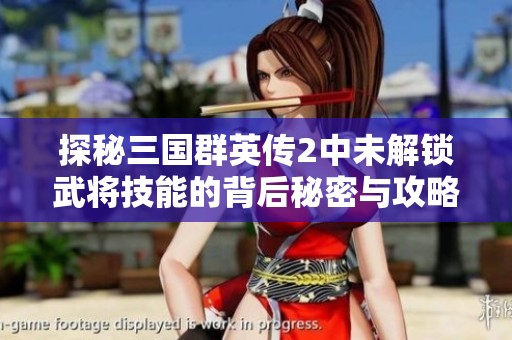 探秘三国群英传2中未解锁武将技能的背后秘密与攻略