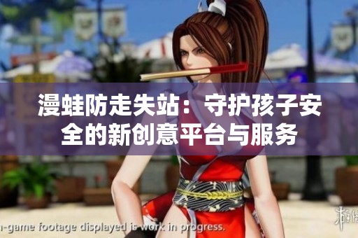 漫蛙防走失站：守护孩子安全的新创意平台与服务