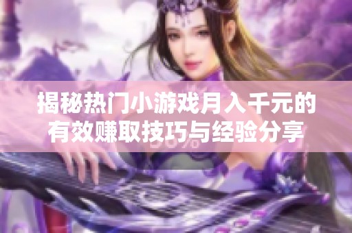 揭秘热门小游戏月入千元的有效赚取技巧与经验分享