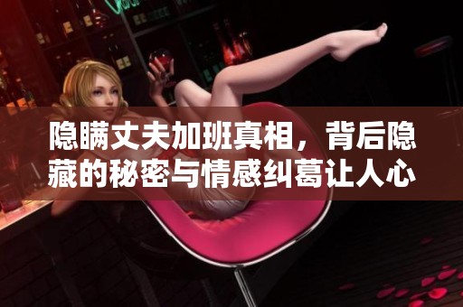 隐瞒丈夫加班真相，背后隐藏的秘密与情感纠葛让人心惊