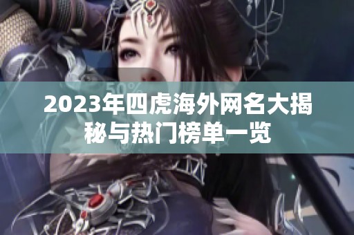 2023年四虎海外网名大揭秘与热门榜单一览