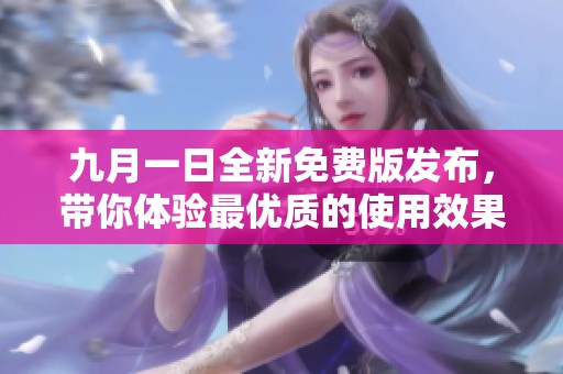 九月一日全新免费版发布，带你体验最优质的使用效果与功能提升