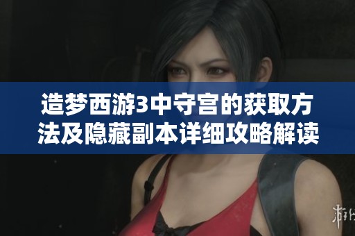 造梦西游3中守宫的获取方法及隐藏副本详细攻略解读