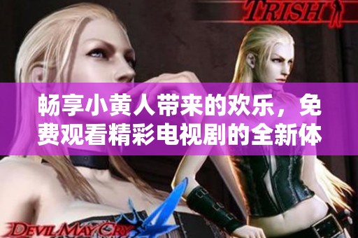 畅享小黄人带来的欢乐，免费观看精彩电视剧的全新体验