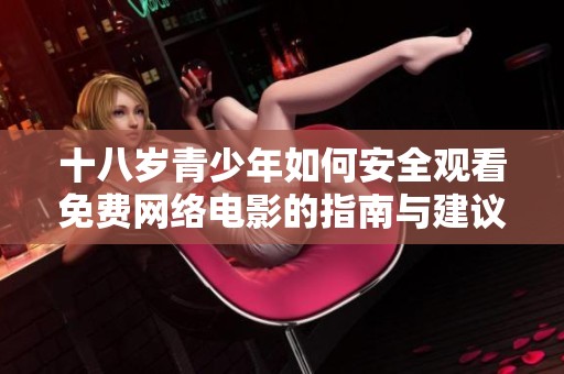 十八岁青少年如何安全观看免费网络电影的指南与建议