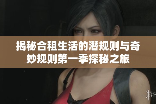 揭秘合租生活的潜规则与奇妙规则第一季探秘之旅