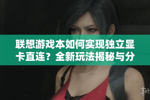 联想游戏本如何实现独立显卡直连？全新玩法揭秘与分析