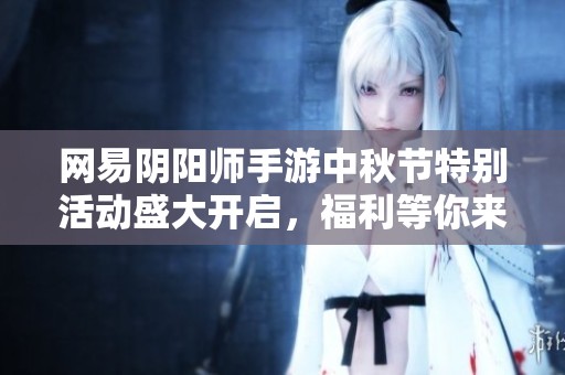 网易阴阳师手游中秋节特别活动盛大开启，福利等你来拿