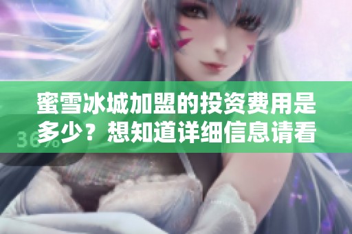 蜜雪冰城加盟的投资费用是多少？想知道详细信息请看这里！