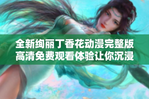 全新绚丽丁香花动漫完整版高清免费观看体验让你沉浸其中