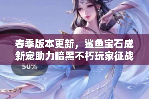 春季版本更新，鲨鱼宝石成新宠助力暗黑不朽玩家征战庇护之地