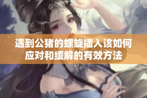 遇到公猪的螺旋插入该如何应对和缓解的有效方法