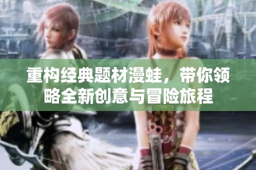 重构经典题材漫蛙，带你领略全新创意与冒险旅程