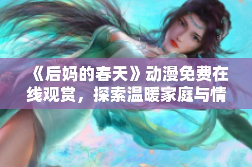 《后妈的春天》动漫免费在线观赏，探索温暖家庭与情感的奇妙旅程