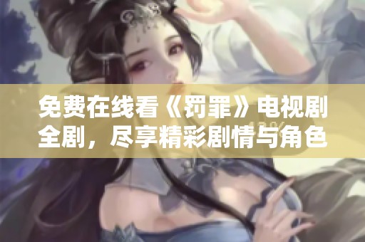 免费在线看《罚罪》电视剧全剧，尽享精彩剧情与角色发展