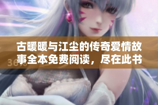 古暖暖与江尘的传奇爱情故事全本免费阅读，尽在此书中探索更多精彩！