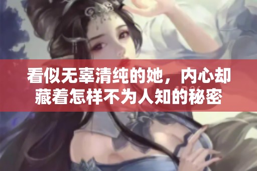 看似无辜清纯的她，内心却藏着怎样不为人知的秘密