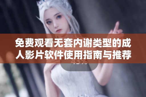 免费观看无套内谢类型的成人影片软件使用指南与推荐