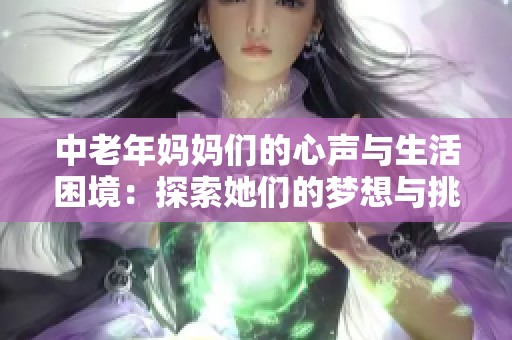 中老年妈妈们的心声与生活困境：探索她们的梦想与挑战
