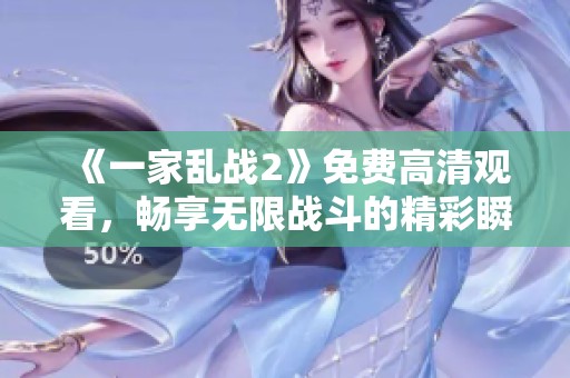 《一家乱战2》免费高清观看，畅享无限战斗的精彩瞬间与刺激体验