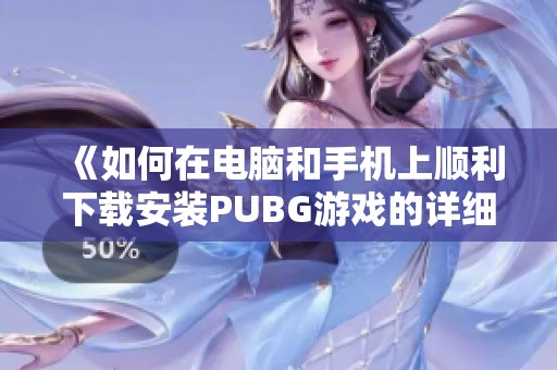 《如何在电脑和手机上顺利下载安装PUBG游戏的详细步骤》