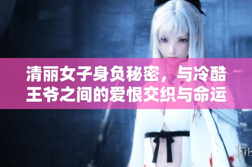 清丽女子身负秘密，与冷酷王爷之间的爱恨交织与命运纠葛