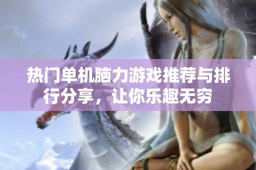 热门单机脑力游戏推荐与排行分享，让你乐趣无穷