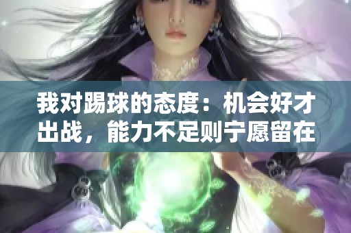 我对踢球的态度：机会好才出战，能力不足则宁愿留在中超