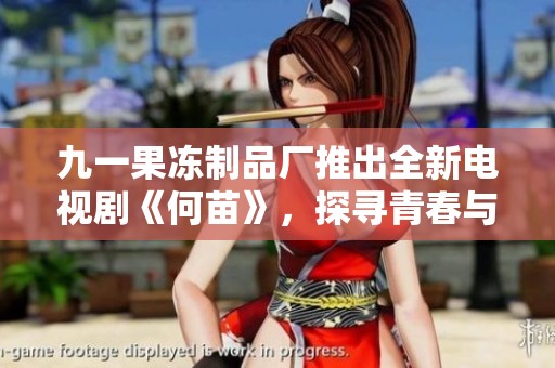 九一果冻制品厂推出全新电视剧《何苗》，探寻青春与梦想的美好篇章