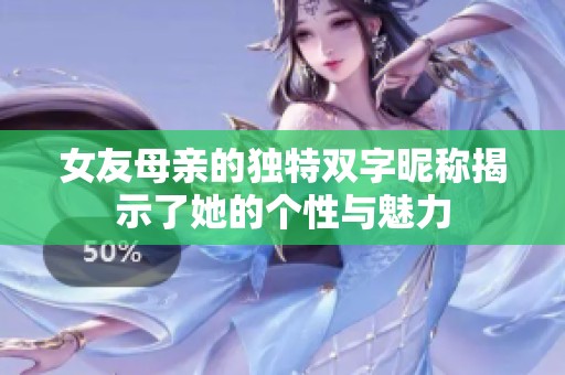 女友母亲的独特双字昵称揭示了她的个性与魅力