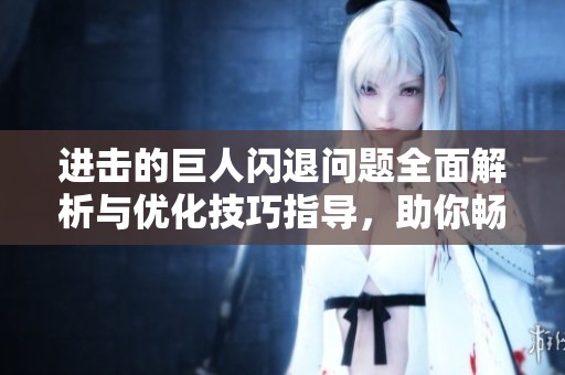 进击的巨人闪退问题全面解析与优化技巧指导，助你畅快游戏体验