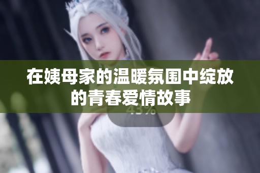 在姨母家的温暖氛围中绽放的青春爱情故事