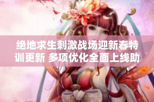 绝地求生刺激战场迎新春特训更新 多项优化全面上线助力玩家体验