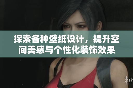 探索各种壁纸设计，提升空间美感与个性化装饰效果