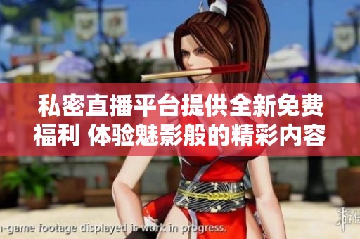 私密直播平台提供全新免费福利 体验魅影般的精彩内容