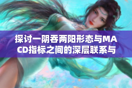 探讨一阴吞两阳形态与MACD指标之间的深层联系与分析