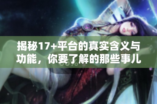 揭秘17+平台的真实含义与功能，你要了解的那些事儿