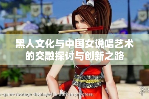 黑人文化与中国女说唱艺术的交融探讨与创新之路