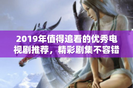 2019年值得追看的优秀电视剧推荐，精彩剧集不容错过！