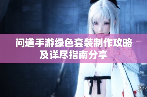 问道手游绿色套装制作攻略及详尽指南分享