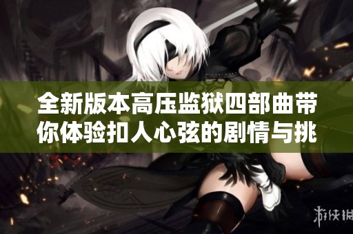全新版本高压监狱四部曲带你体验扣人心弦的剧情与挑战