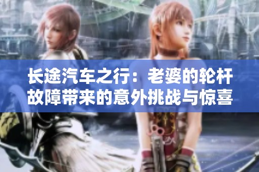长途汽车之行：老婆的轮杆故障带来的意外挑战与惊喜