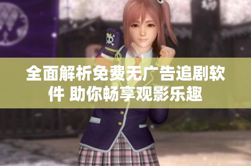 全面解析免费无广告追剧软件 助你畅享观影乐趣