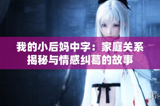 我的小后妈中字：家庭关系揭秘与情感纠葛的故事