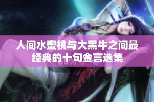 人间水蜜桃与大黑牛之间最经典的十句金言选集