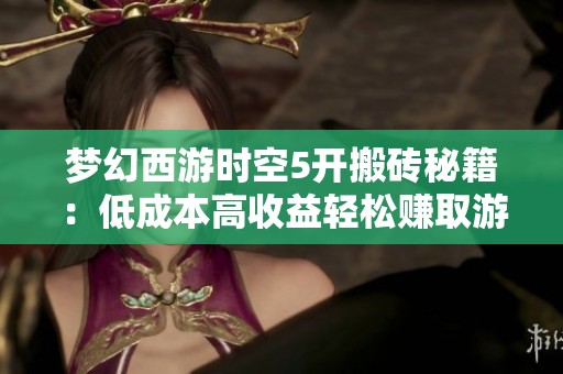 梦幻西游时空5开搬砖秘籍：低成本高收益轻松赚取游戏财富