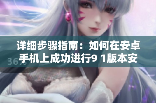 详细步骤指南：如何在安卓手机上成功进行9 1版本安装