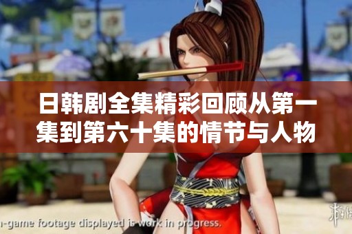 日韩剧全集精彩回顾从第一集到第六十集的情节与人物分析