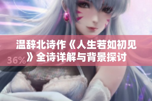 温辞北诗作《人生若如初见》全诗详解与背景探讨